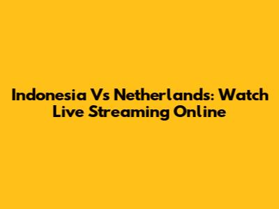 Indonesia Vs Netherlands: Watch Live Streaming Online