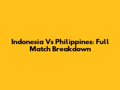 Indonesia Vs Philippines: Full Match Breakdown