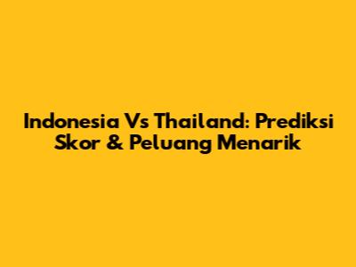 Indonesia Vs Thailand: Prediksi Skor & Peluang Menarik