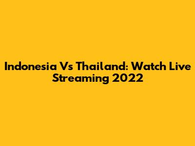 Indonesia Vs Thailand: Watch Live Streaming 2022