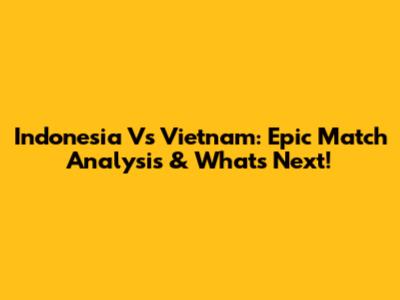 Indonesia Vs Vietnam: Epic Match Analysis & What's Next!