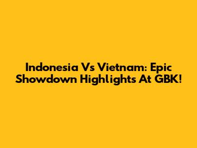 Indonesia Vs Vietnam: Epic Showdown Highlights At GBK!