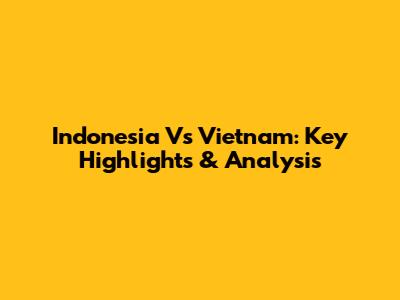 Indonesia Vs Vietnam: Key Highlights & Analysis