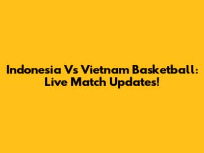 Indonesia Vs Vietnam Basketball: Live Match Updates!