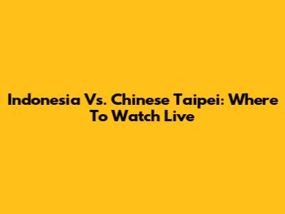 Indonesia Vs. Chinese Taipei: Where To Watch Live