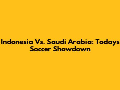 Indonesia Vs. Saudi Arabia: Today's Soccer Showdown