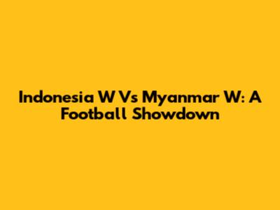 Indonesia W Vs Myanmar W: A Football Showdown