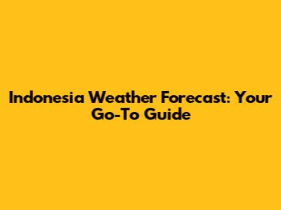 Indonesia Weather Forecast: Your Go-To Guide