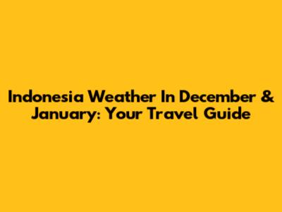 Indonesia Weather In December & January: Your Travel Guide