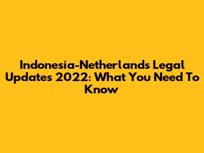Indonesia-Netherlands Legal Updates 2022: What You Need To Know