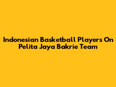 Indonesian Basketball Players On Pelita Jaya Bakrie Team