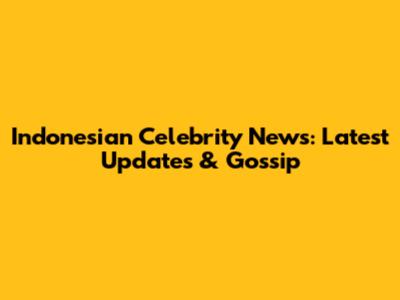 Indonesian Celebrity News: Latest Updates & Gossip