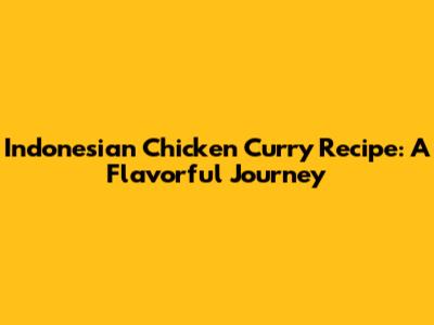Indonesian Chicken Curry Recipe: A Flavorful Journey