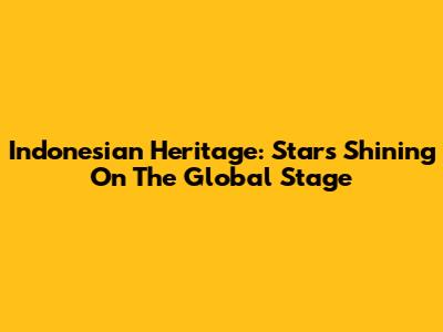 Indonesian Heritage: Stars Shining On The Global Stage