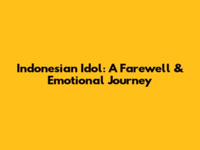 Indonesian Idol: A Farewell & Emotional Journey