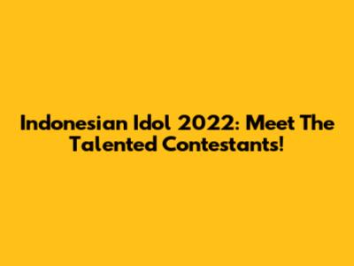 Indonesian Idol 2022: Meet The Talented Contestants!