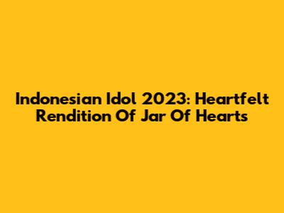 Indonesian Idol 2023: Heartfelt Rendition Of 'Jar Of Hearts'