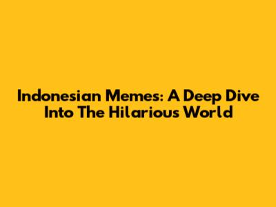 Indonesian Memes: A Deep Dive Into The Hilarious World