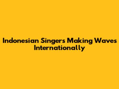 Indonesian Singers Making Waves Internationally