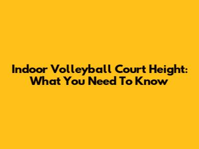 Indoor Volleyball Court Height: What You Need To Know