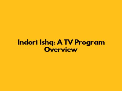Indori Ishq: A TV Program Overview