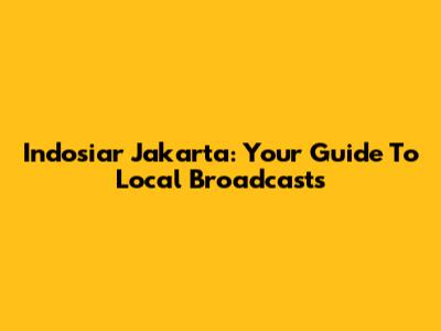 Indosiar Jakarta: Your Guide To Local Broadcasts