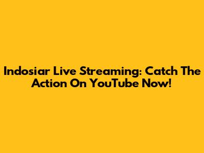 Indosiar Live Streaming: Catch The Action On YouTube Now!