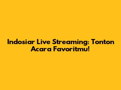 Indosiar Live Streaming: Tonton Acara Favoritmu!
