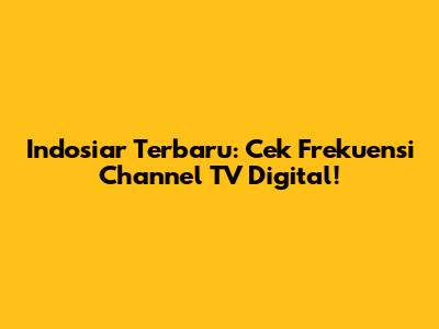 Indosiar Terbaru: Cek Frekuensi Channel TV Digital!