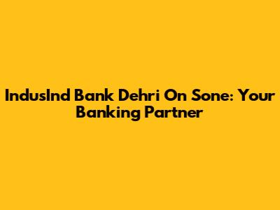 IndusInd Bank Dehri On Sone: Your Banking Partner