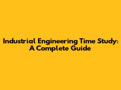 Industrial Engineering Time Study: A Complete Guide