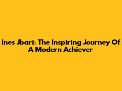 Ines Jbari: The Inspiring Journey Of A Modern Achiever