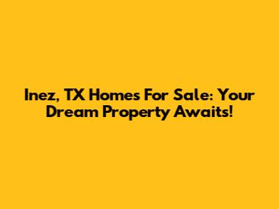 Inez, TX Homes For Sale: Your Dream Property Awaits!