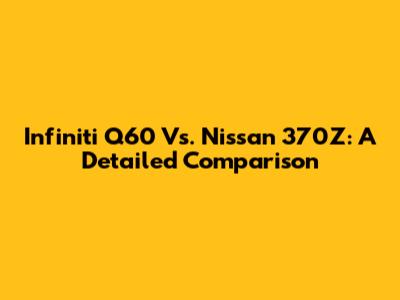 Infiniti Q60 Vs. Nissan 370Z: A Detailed Comparison