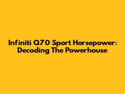 Infiniti Q70 Sport Horsepower: Decoding The Powerhouse