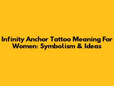 Infinity Anchor Tattoo Meaning For Women: Symbolism & Ideas