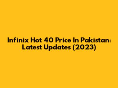 Infinix Hot 40 Price In Pakistan: Latest Updates (2023)
