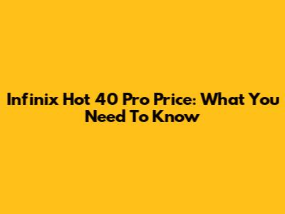 Infinix Hot 40 Pro Price: What You Need To Know