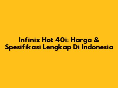 Infinix Hot 40i: Harga & Spesifikasi Lengkap Di Indonesia