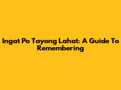 Ingat Po Tayong Lahat: A Guide To Remembering