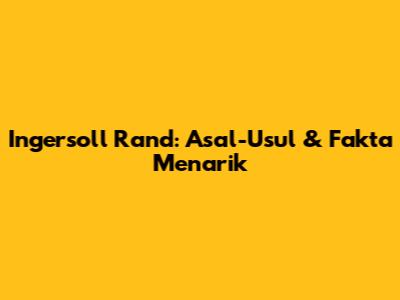 Ingersoll Rand: Asal-Usul & Fakta Menarik