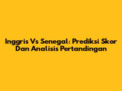 Inggris Vs Senegal: Prediksi Skor Dan Analisis Pertandingan