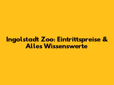 Ingolstadt Zoo: Eintrittspreise & Alles Wissenswerte