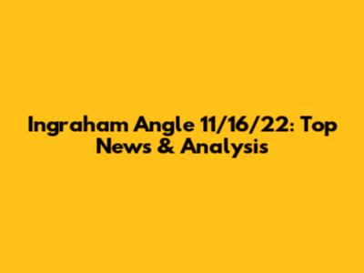 Ingraham Angle 11/16/22: Top News & Analysis