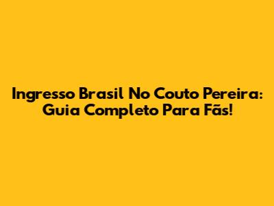 Ingresso Brasil No Couto Pereira: Guia Completo Para Fãs!