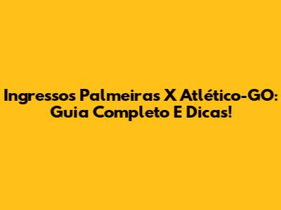 Ingressos Palmeiras X Atlético-GO: Guia Completo E Dicas!