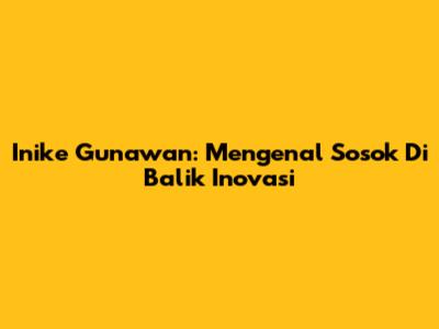Inike Gunawan: Mengenal Sosok Di Balik Inovasi