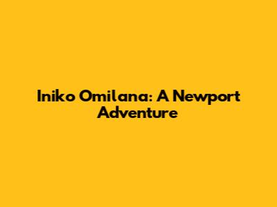 Iniko Omilana: A Newport Adventure