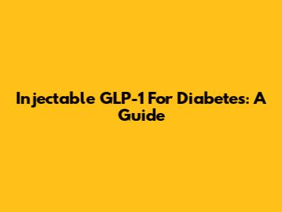 Injectable GLP-1 For Diabetes: A Guide