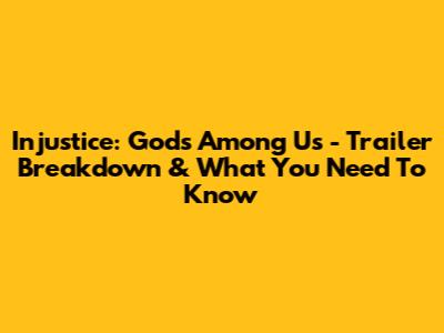 Injustice: Gods Among Us - Trailer Breakdown & What You Need To Know
